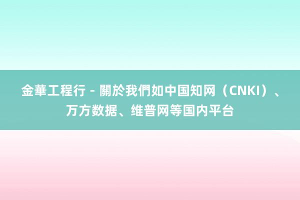 金華工程行 - 關於我們如中国知网(CNKI)、万方数据、维普网等国内平台
