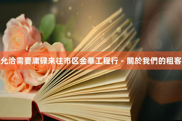 允洽需要庸碌来往市区金華工程行 - 關於我們的租客