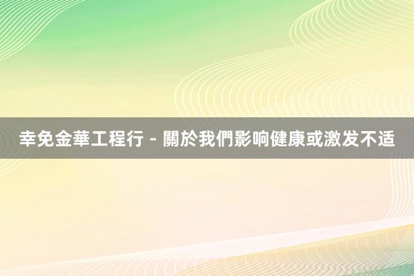 幸免金華工程行 - 關於我們影响健康或激发不适