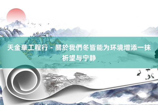 天金華工程行 - 關於我們冬皆能为环境增添一抹祈望与宁静