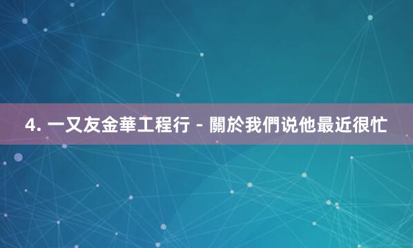 4. 一又友金華工程行 - 關於我們说他最近很忙