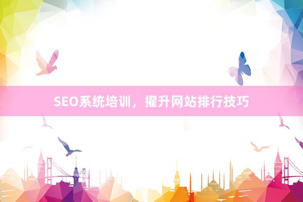 SEO系统培训，擢升网站排行技巧