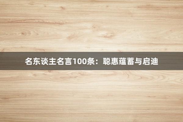 名东谈主名言100条:聪惠蕴蓄与启迪