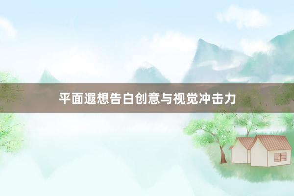 平面遐想告白创意与视觉冲击力