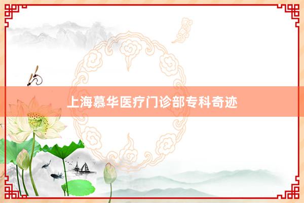 上海慕华医疗门诊部专科奇迹
