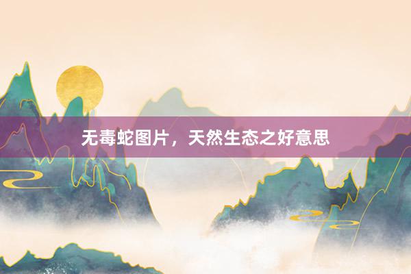 无毒蛇图片，天然生态之好意思