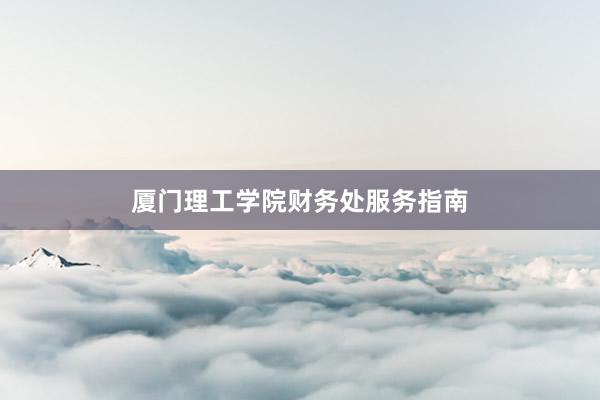 厦门理工学院财务处服务指南